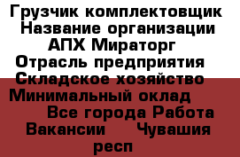 Грузчик-комплектовщик › Название организации ­ АПХ Мираторг › Отрасль предприятия ­ Складское хозяйство › Минимальный оклад ­ 25 000 - Все города Работа » Вакансии   . Чувашия респ.